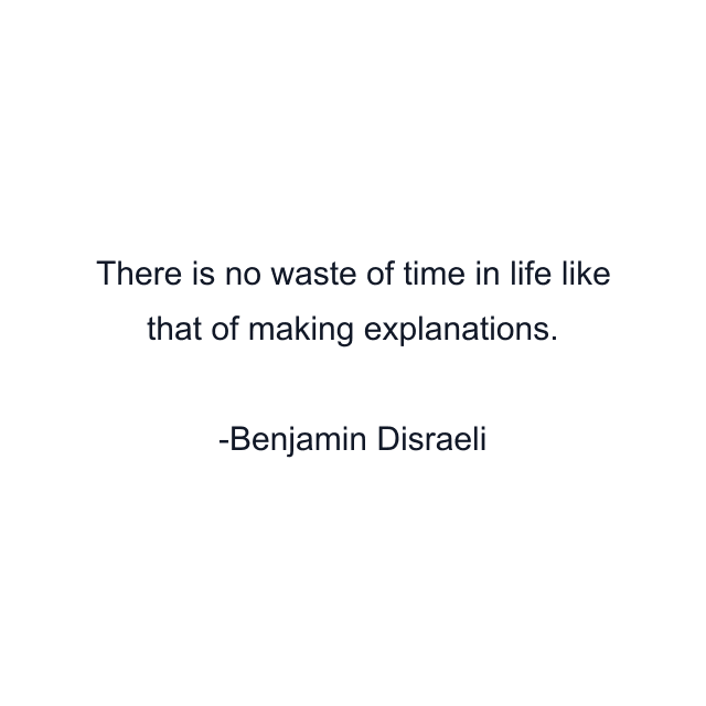 There is no waste of time in life like that of making explanations.