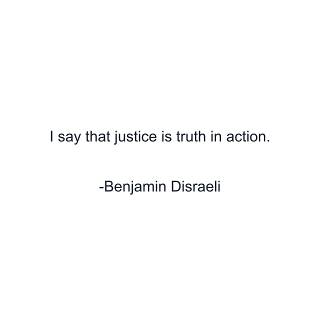 I say that justice is truth in action.