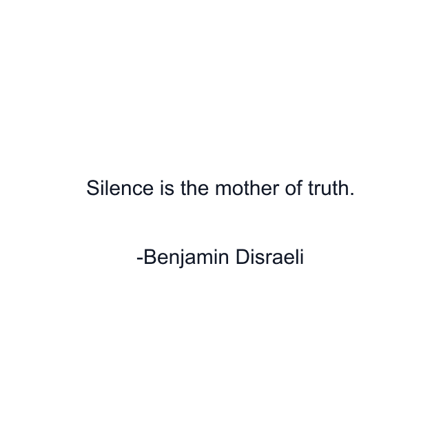 Silence is the mother of truth.