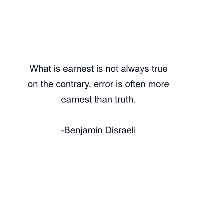 What is earnest is not always true on the contrary, error is often more earnest than truth.