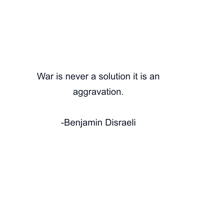 War is never a solution it is an aggravation.