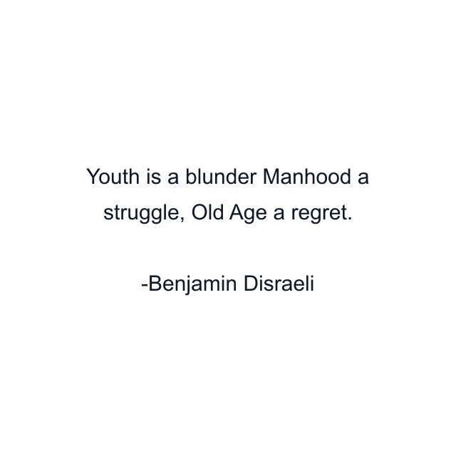 Youth is a blunder Manhood a struggle, Old Age a regret.