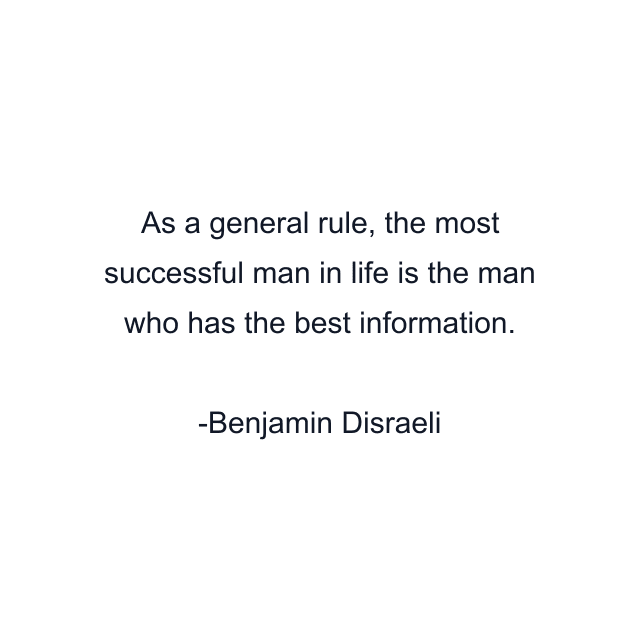 As a general rule, the most successful man in life is the man who has the best information.