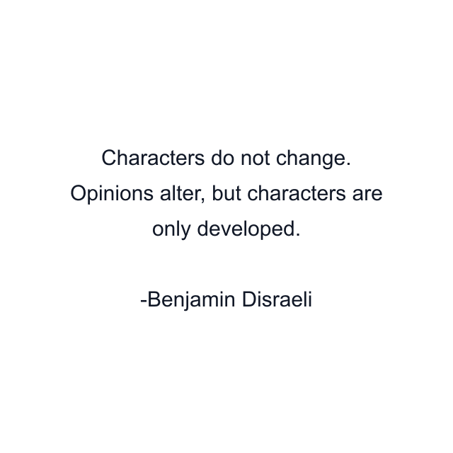 Characters do not change. Opinions alter, but characters are only developed.