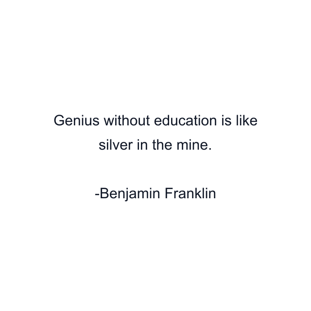 Genius without education is like silver in the mine.