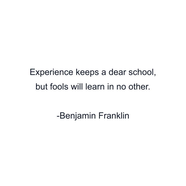 Experience keeps a dear school, but fools will learn in no other.