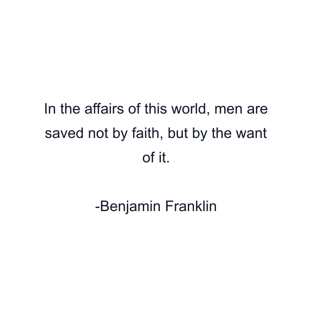 In the affairs of this world, men are saved not by faith, but by the want of it.