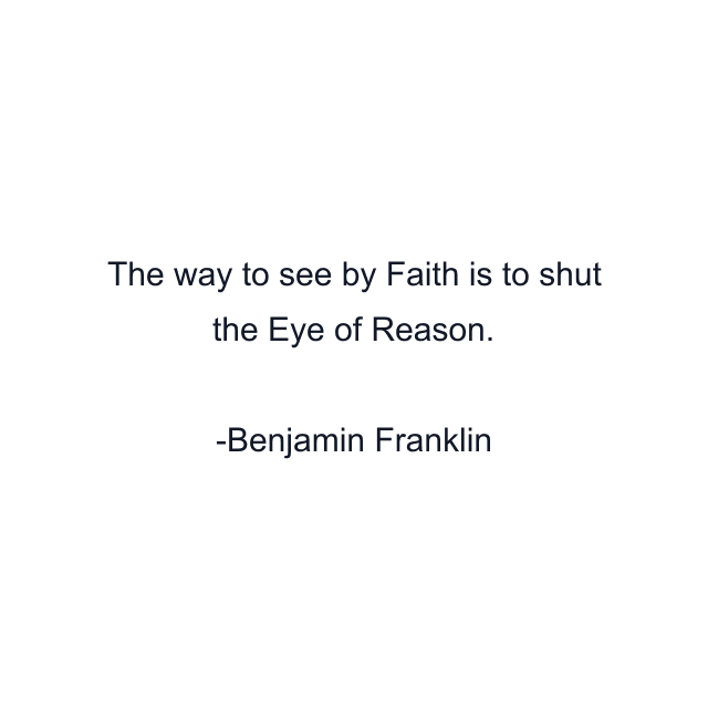 The way to see by Faith is to shut the Eye of Reason.