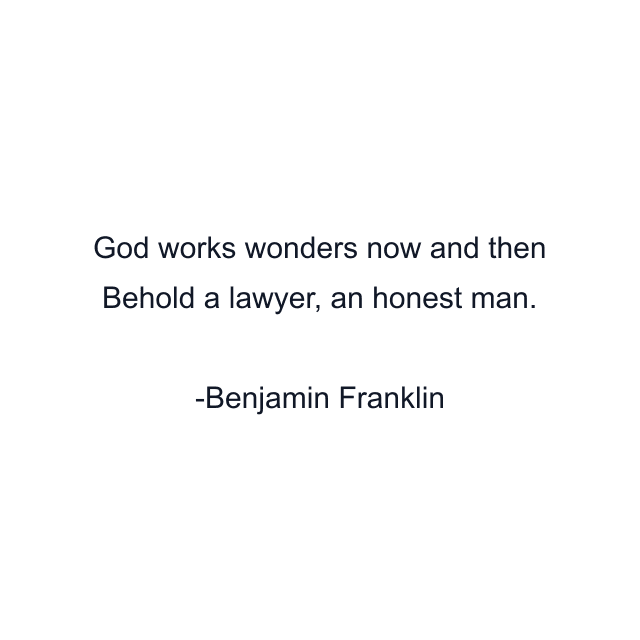 God works wonders now and then Behold a lawyer, an honest man.