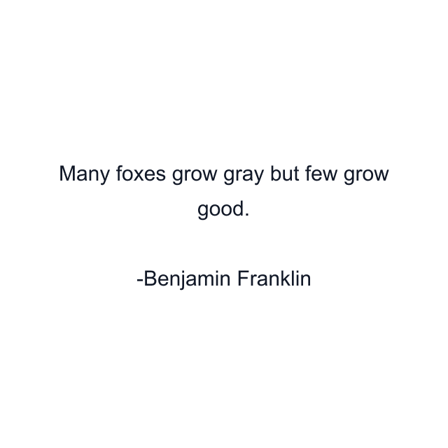 Many foxes grow gray but few grow good.