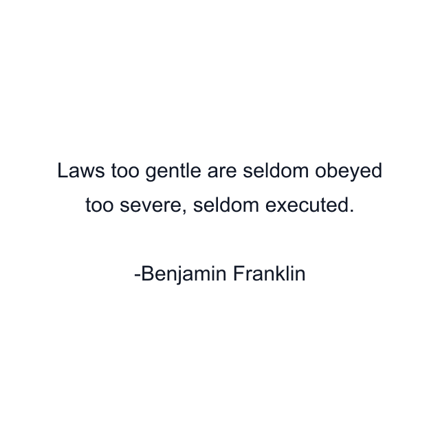 Laws too gentle are seldom obeyed too severe, seldom executed.