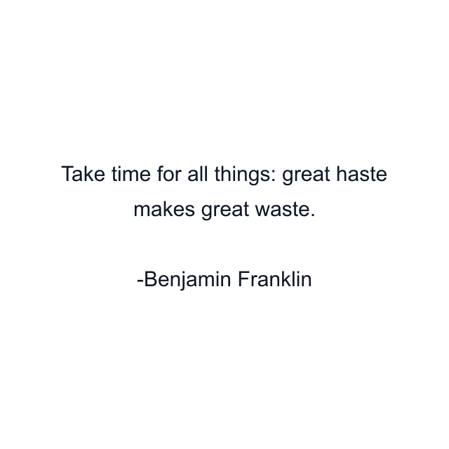 Take time for all things: great haste makes great waste.