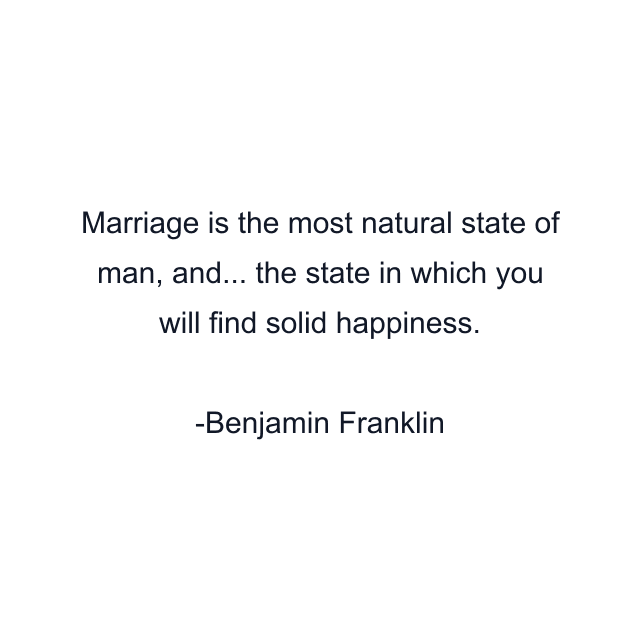 Marriage is the most natural state of man, and... the state in which you will find solid happiness.