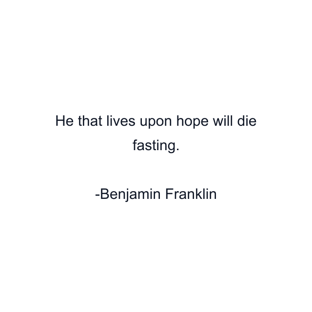 He that lives upon hope will die fasting.