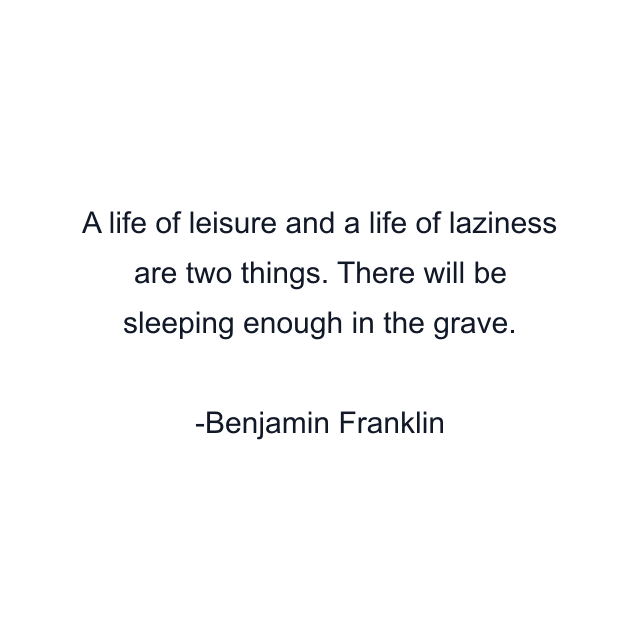 A life of leisure and a life of laziness are two things. There will be sleeping enough in the grave.