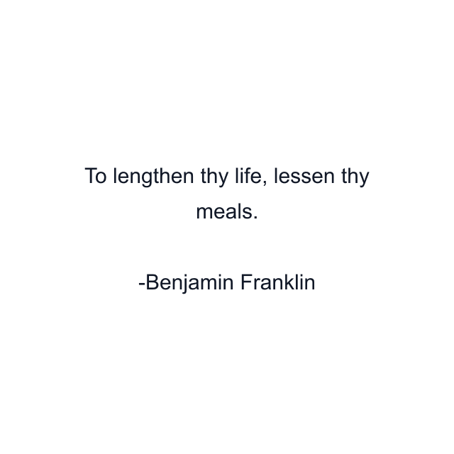 To lengthen thy life, lessen thy meals.