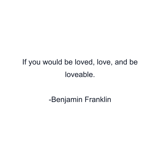 If you would be loved, love, and be loveable.