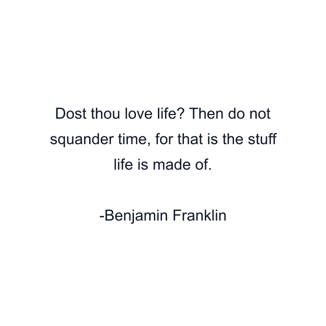 Dost thou love life? Then do not squander time, for that is the stuff life is made of.