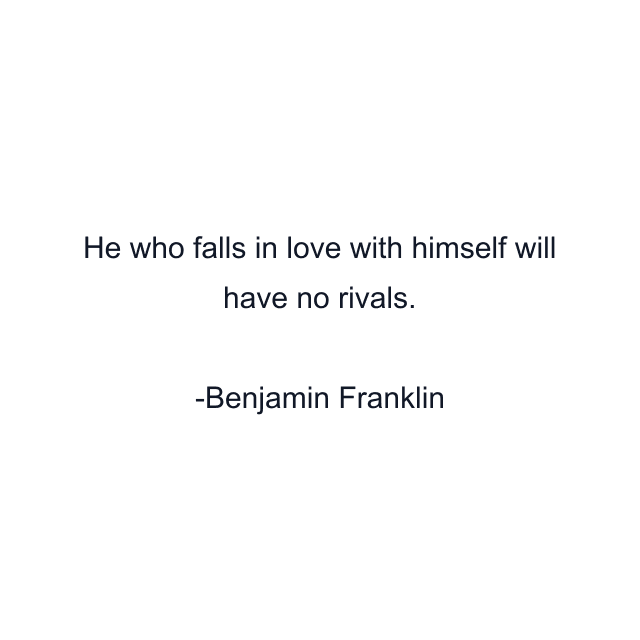 He who falls in love with himself will have no rivals.