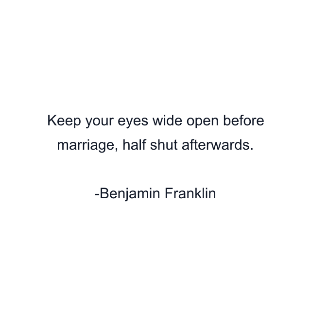 Keep your eyes wide open before marriage, half shut afterwards.