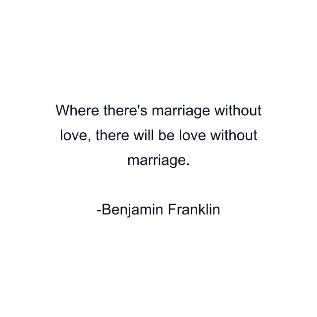 Where there's marriage without love, there will be love without marriage.