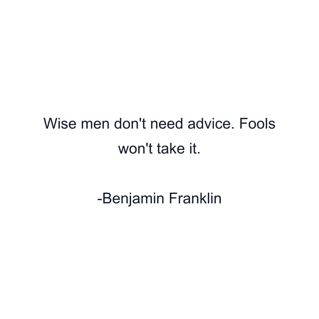 Wise men don't need advice. Fools won't take it.