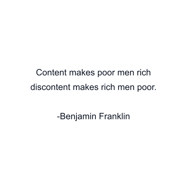 Content makes poor men rich discontent makes rich men poor.