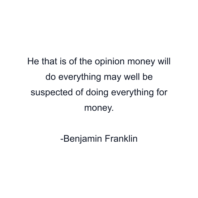 He that is of the opinion money will do everything may well be suspected of doing everything for money.