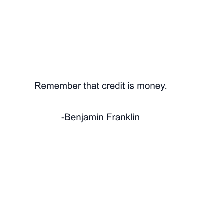 Remember that credit is money.