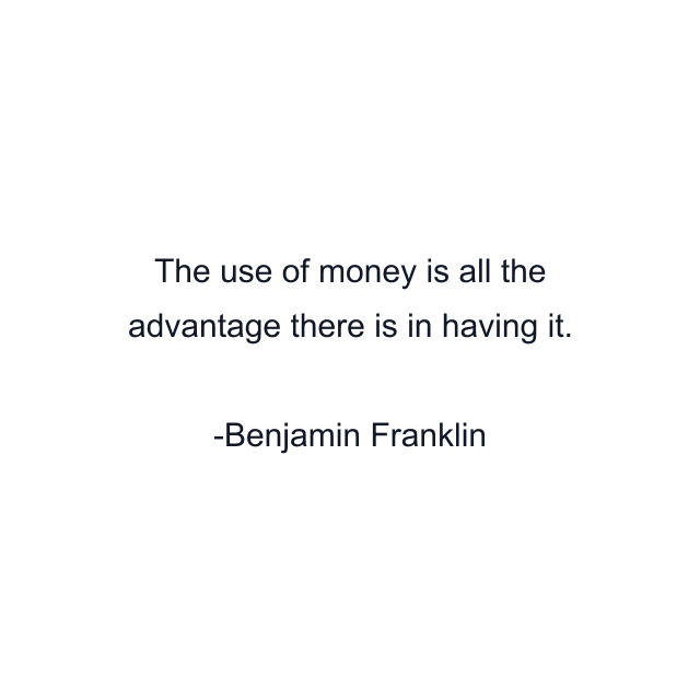 The use of money is all the advantage there is in having it.