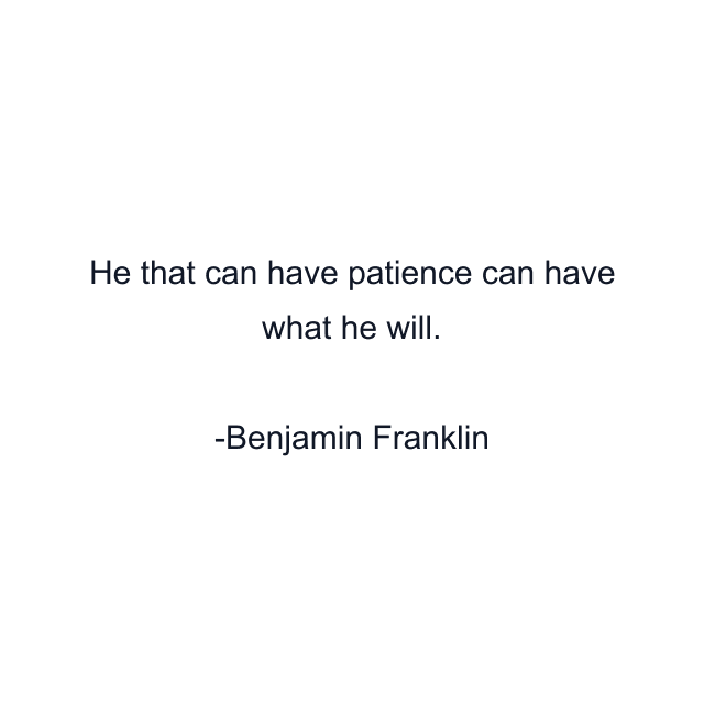 He that can have patience can have what he will.