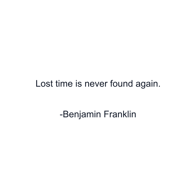 Lost time is never found again.