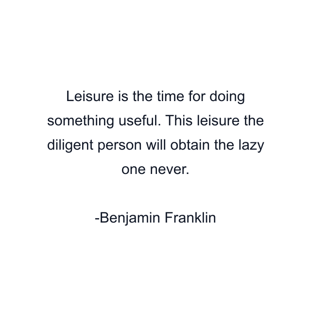 Leisure is the time for doing something useful. This leisure the diligent person will obtain the lazy one never.