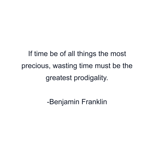 If time be of all things the most precious, wasting time must be the greatest prodigality.