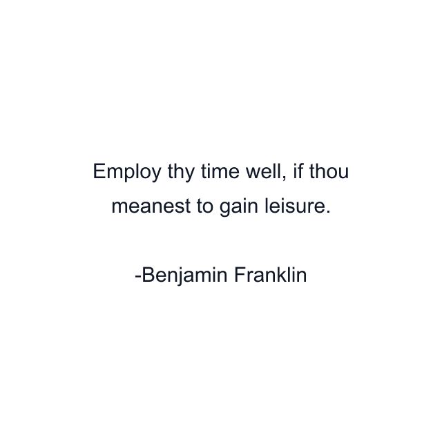 Employ thy time well, if thou meanest to gain leisure.