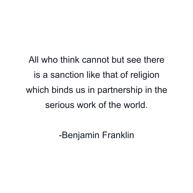 All who think cannot but see there is a sanction like that of religion which binds us in partnership in the serious work of the world.