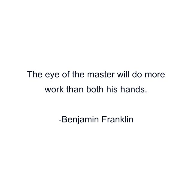 The eye of the master will do more work than both his hands.