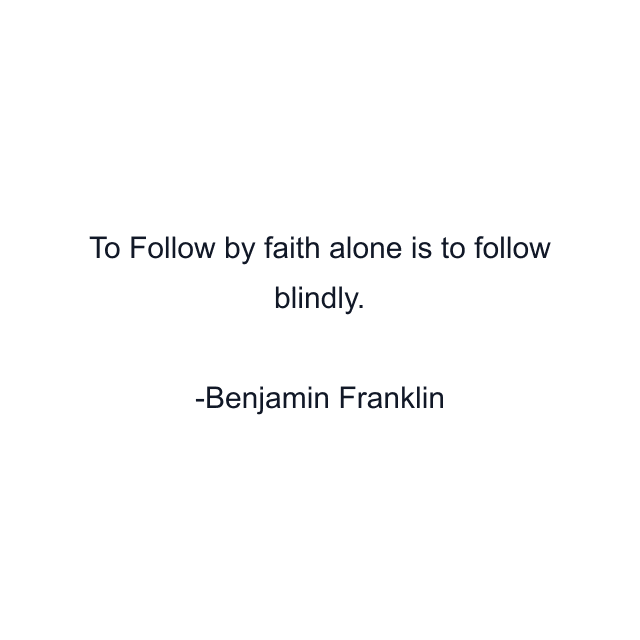 To Follow by faith alone is to follow blindly.