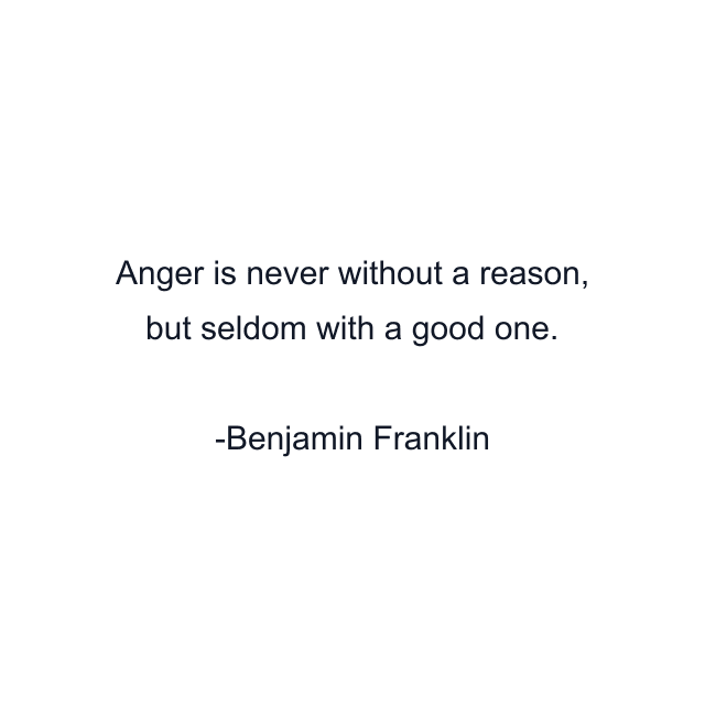 Anger is never without a reason, but seldom with a good one.