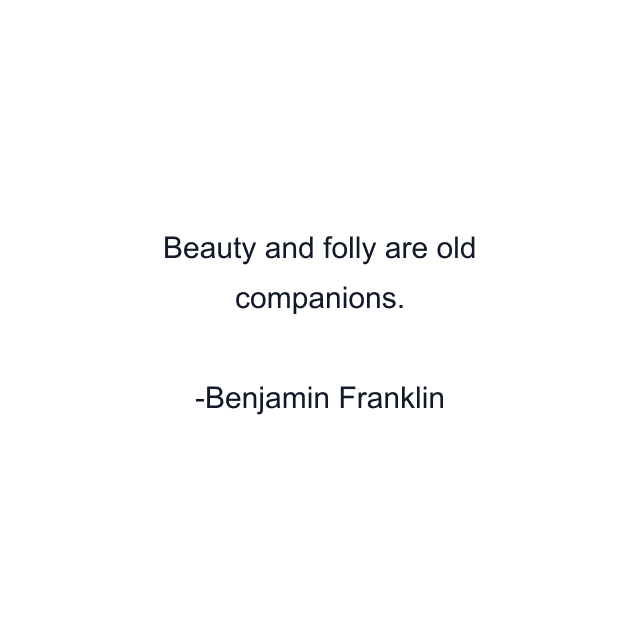 Beauty and folly are old companions.