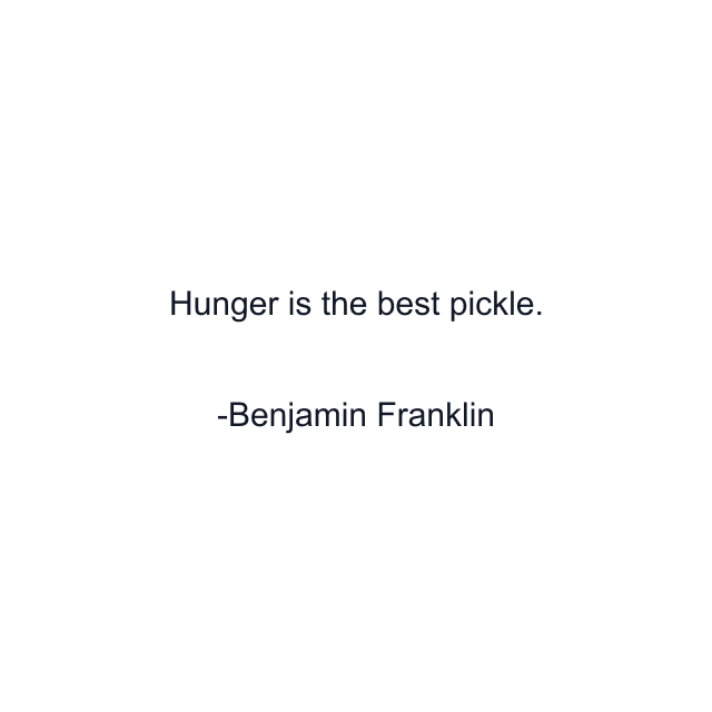 Hunger is the best pickle.