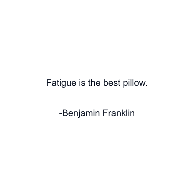 Fatigue is the best pillow.