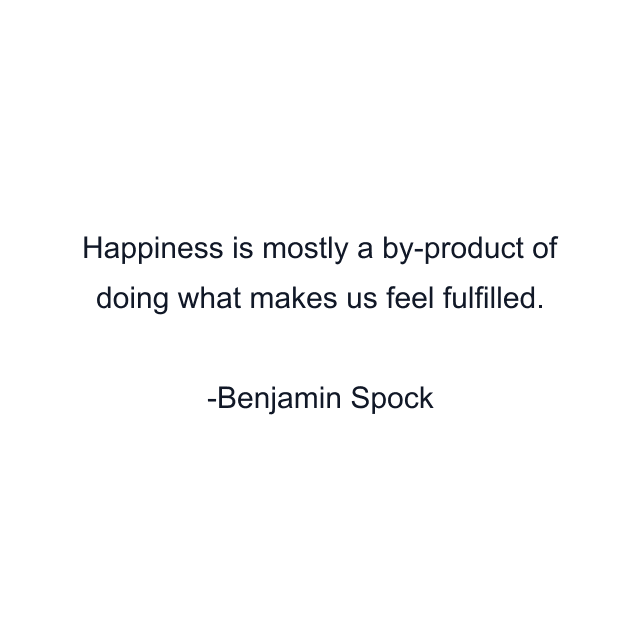 Happiness is mostly a by-product of doing what makes us feel fulfilled.