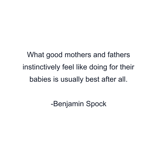 What good mothers and fathers instinctively feel like doing for their babies is usually best after all.