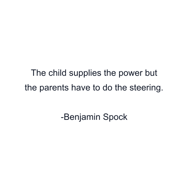 The child supplies the power but the parents have to do the steering.