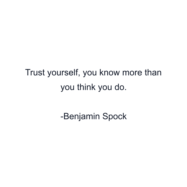 Trust yourself, you know more than you think you do.