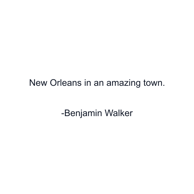 New Orleans in an amazing town.