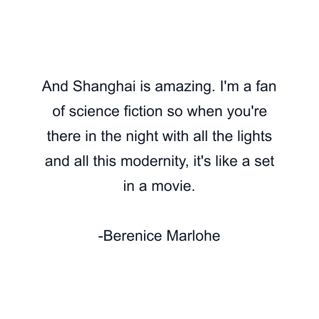 And Shanghai is amazing. I'm a fan of science fiction so when you're there in the night with all the lights and all this modernity, it's like a set in a movie.