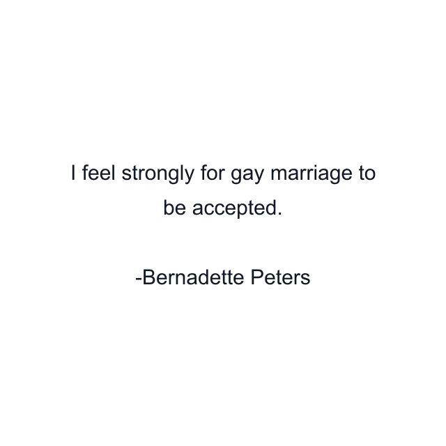 I feel strongly for gay marriage to be accepted.