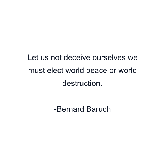 Let us not deceive ourselves we must elect world peace or world destruction.